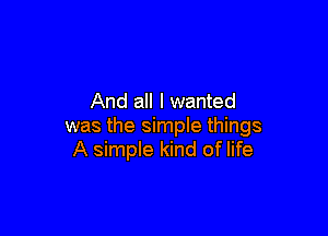 And all I wanted

was the simple things
A simple kind of life