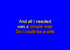 And all I needed

was a simple man
So I could be a wife
