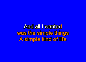 And all I wanted

was the simple things
A simple kind of life