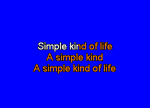 Simple kind of life

A simple kind
A simple kind of life