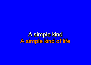 A simple kind
A simple kind of life