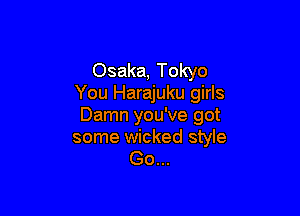 Osaka, Tokyo
You Harajuku girls

Damn you've got
some wicked style
Go...