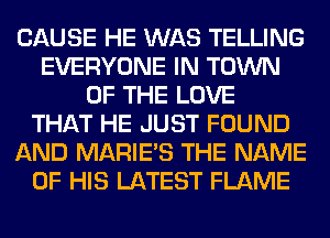 CAUSE HE WAS TELLING
EVERYONE IN TOWN
OF THE LOVE
THAT HE JUST FOUND
AND MARIE'S THE NAME
OF HIS LATEST FLAME