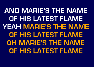 AND MARIE'S THE NAME
OF HIS LATEST FLAME
YEAH MARIE'S THE NAME
OF HIS LATEST FLAME
0H MARIE'S THE NAME
OF HIS LATEST FLAME
