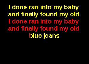 I done ran into my baby

and finally found my old

I done ran into my baby

and finally found my old
blue jeans