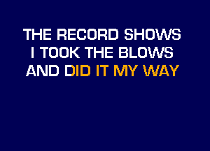 THE RECORD SHOWS
l TOOK THE BLOWS
AND DID IT MY WAY