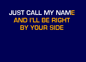 JUST CALL MY NAME
AND I'LL BE RIGHT
BY YOUR SIDE