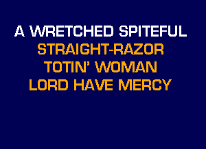 A WRETCHED SPITEFUL
STRAIGHT-RAZOR
TOTIN' WOMAN
LORD HAVE MERCY