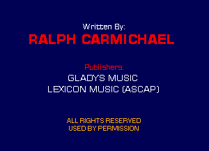 Written By

GLADYS MUSIC
LEXICDN MUSIC EASCAF'J

ALL RIGHTS RESERVED
USED BY PERMISSION
