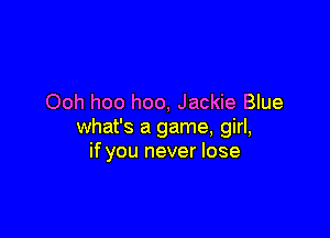 Ooh hoo hoo, Jackie Blue

what's a game, girl,
if you never lose