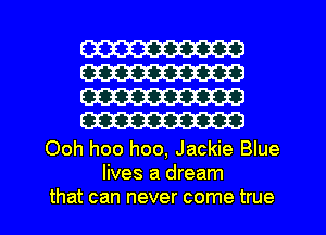 W
W
W
m

Ooh hoo hoo, Jackie Blue
lives a dream
that can never come true