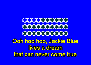 W
W
m

Ooh hoo hoo, Jackie Blue
lives a dream
that can never come true