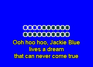 W
m

Ooh hoo hoo, Jackie Blue
lives a dream
that can never come true