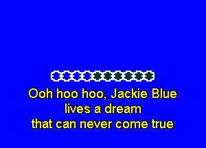Em

Ooh hoo hoo, Jackie Blue
lives a dream
that can never come true