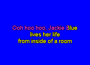 Ooh hoo hoo, Jackie Blue

lives her life
from inside of a room