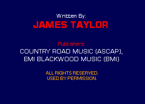 W ritten Byz

COUNTRY ROAD MUSIC EASCAPJ,
EMI BLACKWDDD MUSIC (BMIJ

ALL RIGHTS RESERVED.
USED BY PERMISSION