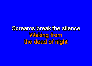 Screams break the silence

Waking from
the dead of night