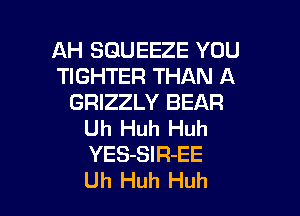 AH SGUEEZE YOU
TIGHTER THAN A
GRIZZLY BEAR

Uh Huh Huh
YES-SIR-EE
Uh Huh Huh