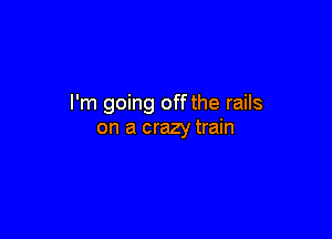 I'm going off the rails

on a crazy train