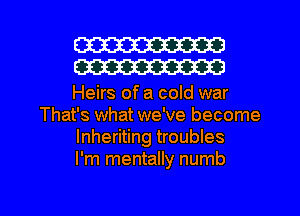 W30
W30

Heirs of a cold war
That's what we've become
lnheriting troubles
I'm mentally numb

g