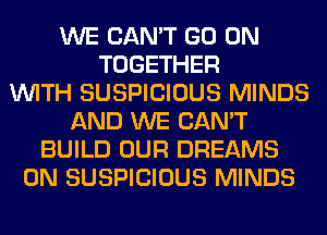 WE CAN'T GO ON
TOGETHER
WITH SUSPICIOUS MINDS
AND WE CAN'T
BUILD OUR DREAMS
0N SUSPICIOUS MINDS