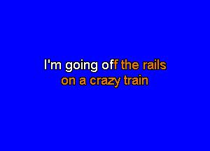 I'm going off the rails

on a crazy train