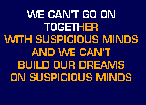 WE CAN'T GO ON
TOGETHER
WITH SUSPICIOUS MINDS
AND WE CAN'T
BUILD OUR DREAMS
0N SUSPICIOUS MINDS