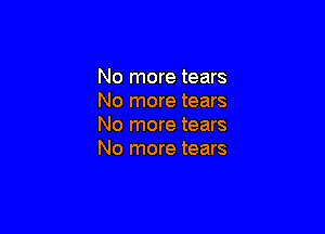 No more tears
No more tears

No more tears
No more tears