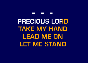 PRECIOUS LORD
TAKE MY HAND

LEAD ME ON
LET ME STAND