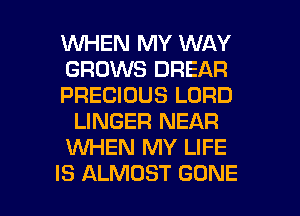 WHEN MY WAY
GROWS DREAR
PRECIOUS LORD
LINGER NEAR
INHEN MY LIFE

IS ALMOST GONE l