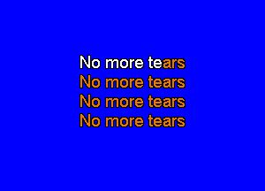 No more tears
No more tears

No more tears
No more tears