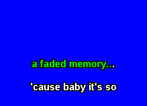 a faded memory...

'cause baby it's so