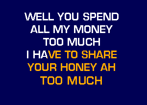 WELL YOU SPEND
ALL MY MONEY
TOO MUCH
I HAVE TO SHARE
YOUR HONEY AH

TOO MUCH

g