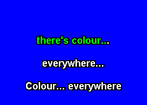 there's colour...

everywhere...

Colour... everywhere