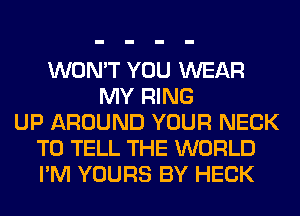 WON'T YOU WEAR
MY RING
UP AROUND YOUR NECK
TO TELL THE WORLD
I'M YOURS BY HECK