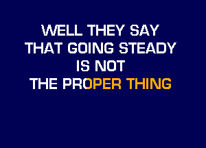 WELL THEY SAY
THAT GOING STEADY
IS NOT

THE PROPER THING