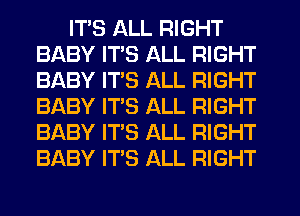 ITS ALL RIGHT
BABY ITS ALL RIGHT
BABY ITS ALL RIGHT
BABY IT'S ALL RIGHT
BABY IT'S ALL RIGHT
BABY IT'S ALL RIGHT