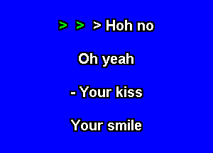 t. t?Hohno

Oh yeah

- Your kiss

Your smile