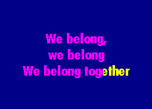 e belong
We belong together