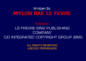 Written Byi

LE FREVRE SING PUBLISHING
CDMPANY
CID INTEGRATED COPYRIGHT GROUP EBMIJ

ALL RIGHTS RESERVED.
USED BY PERMISSION.