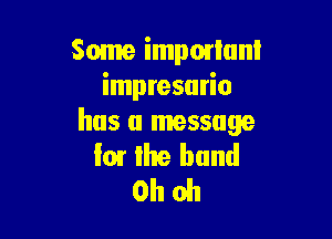 Some impmlanl
impresurio

has a message

I01 the band
Oh oh