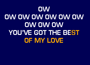 0W
0W 0W 0W 0W 0W 0W
0W 0W 0W
YOU'VE GOT THE BEST
OF MY LOVE