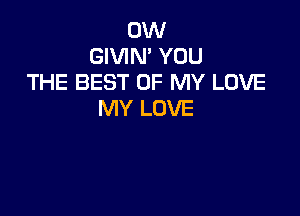 0W
GIVIN' YOU
THE BEST OF MY LOVE

MY LOVE