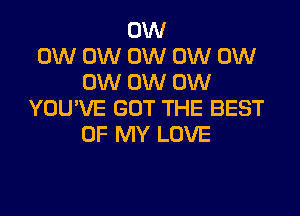 0W
0W 0W 0W OW 0W
0W 0W 0W

YOU'VE GOT THE BEST
OF MY LOVE