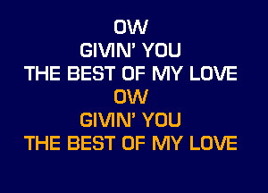 0W
GIVIM YOU
THE BEST OF MY LOVE
0W
GIVIM YOU
THE BEST OF MY LOVE