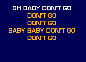 0H BABY DON'T GO
DON'T GO
DON'T GO
BABY BABY DUMT GO

DON'T GO