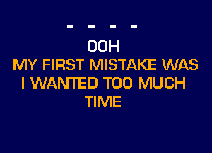 00H
MY FIRST MISTAKE WAS

l WANTED TOO MUCH
TIME