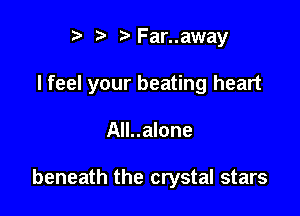 r) ?Far..away

I feel your beating heart

All..alone

beneath the crystal stars