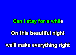 Can I stay for a while

On this beautiful night

we'll make everything right