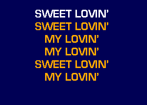 SVUEET LOVIM
SWEET LOVIM
MY LOVIN'
MY LOVIN'

SWEET LOVIN'
MY LOVIN